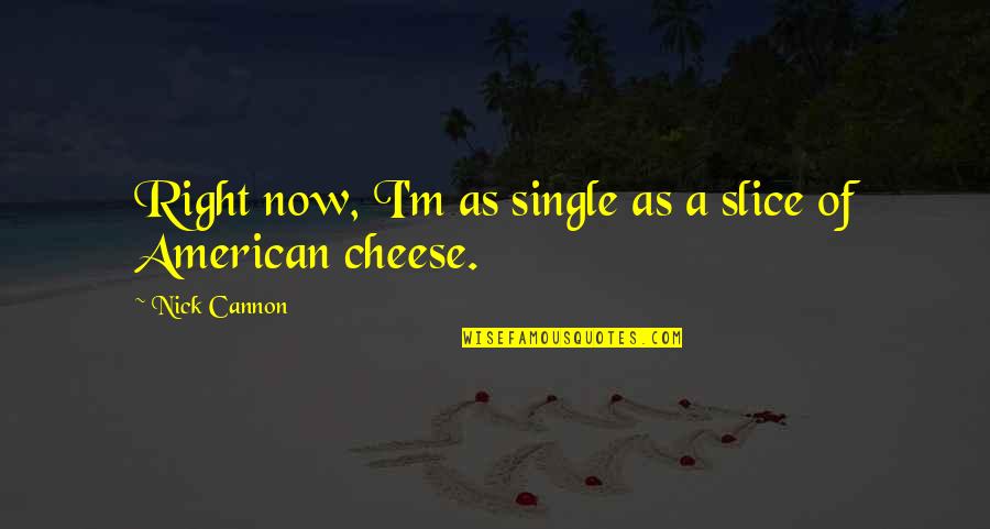I'm Single Now Quotes By Nick Cannon: Right now, I'm as single as a slice I'm Single Now Quotes By Nick Cannon: Right now, I'm as single as a slice