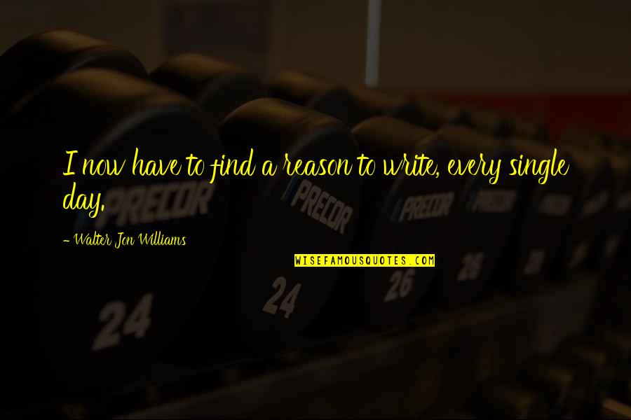 I'm Single Now Quotes By Walter Jon Williams: I now have to find a reason to I'm Single Now Quotes By Walter Jon Williams: I now have to find a reason to