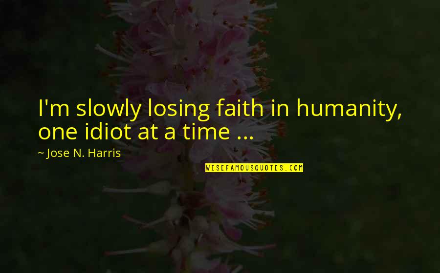 I'm Slowly Losing You Quotes By Jose N. Harris: I'm slowly losing faith in humanity, one idiot