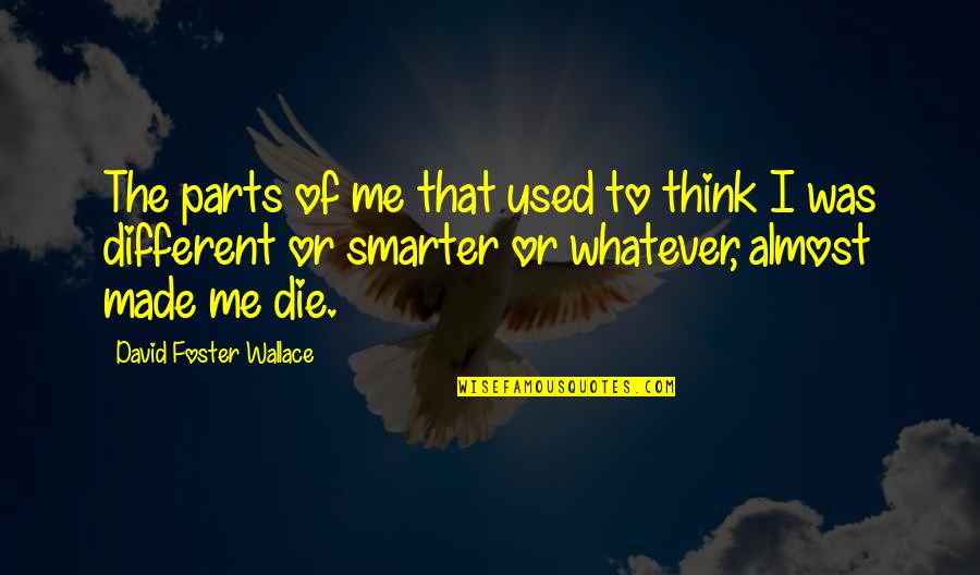 I'm Smarter Now Quotes By David Foster Wallace: The parts of me that used to think