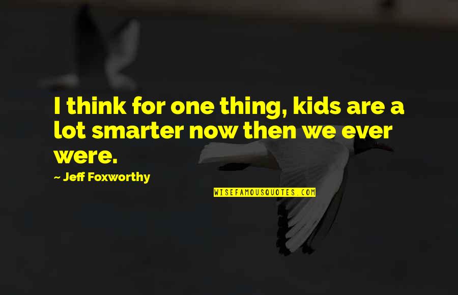I'm Smarter Now Quotes By Jeff Foxworthy: I think for one thing, kids are a