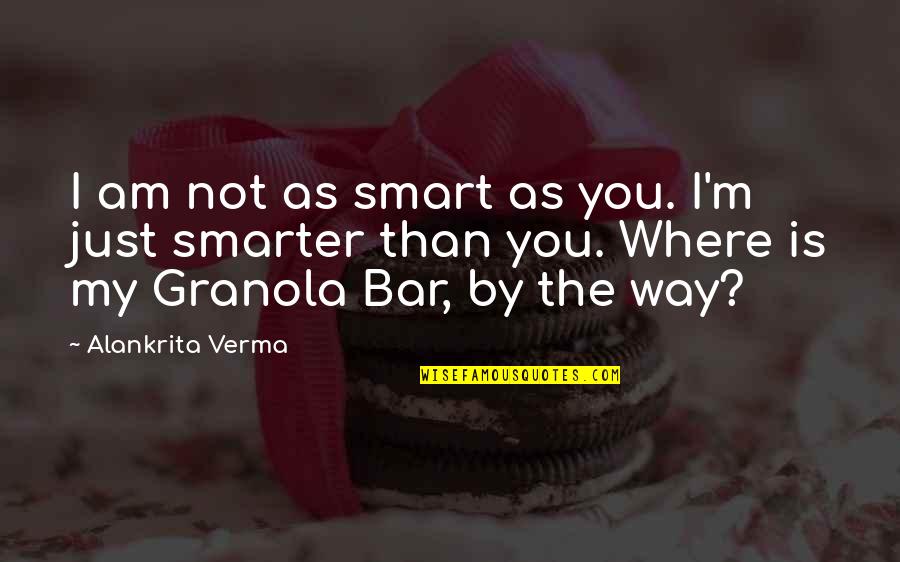 I'm Smarter Quotes By Alankrita Verma: I am not as smart as you. I'm