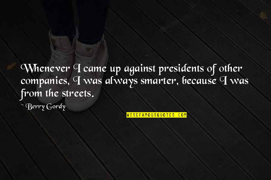 I'm Smarter Quotes By Berry Gordy: Whenever I came up against presidents of other I'm Smarter Quotes By Berry Gordy: Whenever I came up against presidents of other