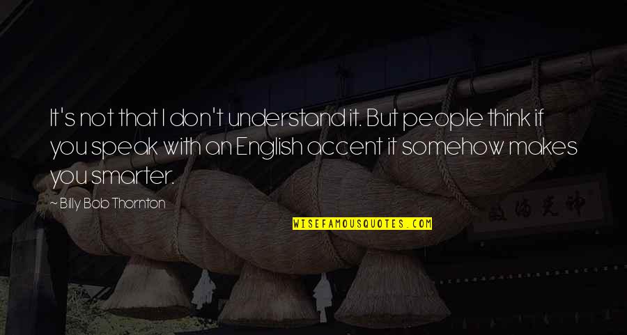 I'm Smarter Quotes By Billy Bob Thornton: It's not that I don't understand it. But