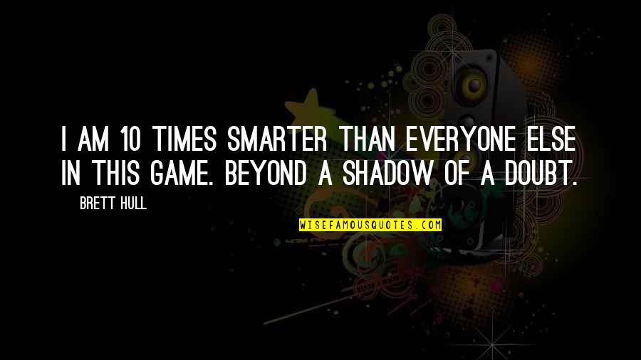 I'm Smarter Quotes By Brett Hull: I am 10 times smarter than everyone else