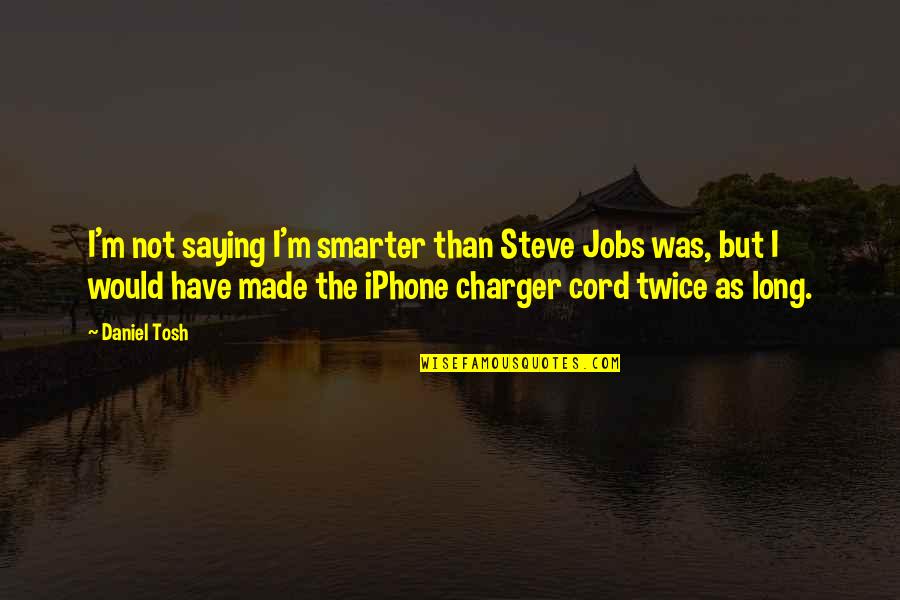 I'm Smarter Quotes By Daniel Tosh: I'm not saying I'm smarter than Steve Jobs