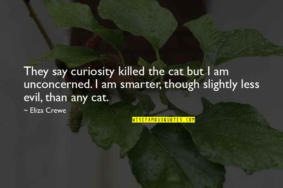 I'm Smarter Quotes By Eliza Crewe: They say curiosity killed the cat but I