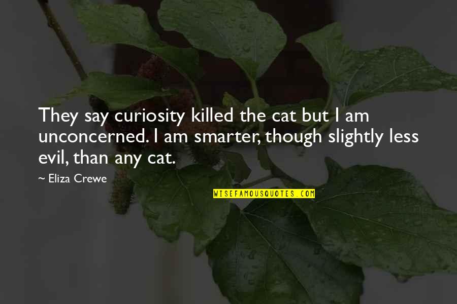 I'm Smarter Quotes By Eliza Crewe: They say curiosity killed the cat but I I'm Smarter Quotes By Eliza Crewe: They say curiosity killed the cat but I