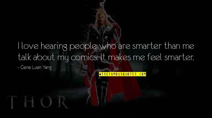 I'm Smarter Quotes By Gene Luen Yang: I love hearing people who are smarter than I'm Smarter Quotes By Gene Luen Yang: I love hearing people who are smarter than