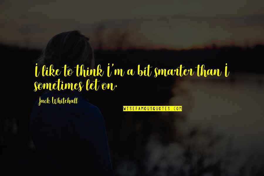 I'm Smarter Quotes By Jack Whitehall: I like to think I'm a bit smarter I'm Smarter Quotes By Jack Whitehall: I like to think I'm a bit smarter
