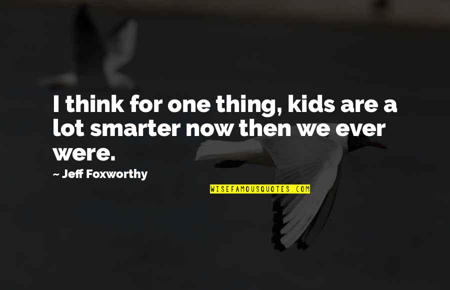I'm Smarter Quotes By Jeff Foxworthy: I think for one thing, kids are a