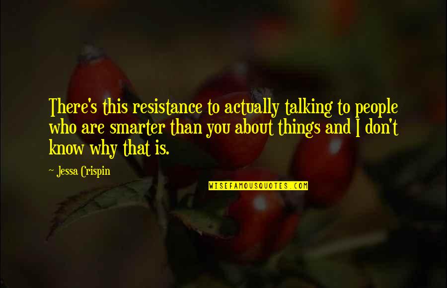 I'm Smarter Quotes By Jessa Crispin: There's this resistance to actually talking to people I'm Smarter Quotes By Jessa Crispin: There's this resistance to actually talking to people