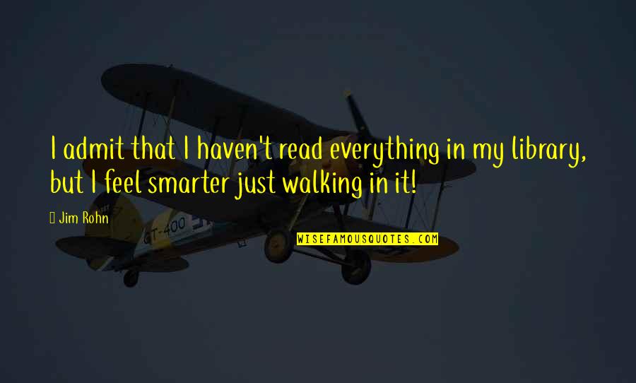 I'm Smarter Quotes By Jim Rohn: I admit that I haven't read everything in