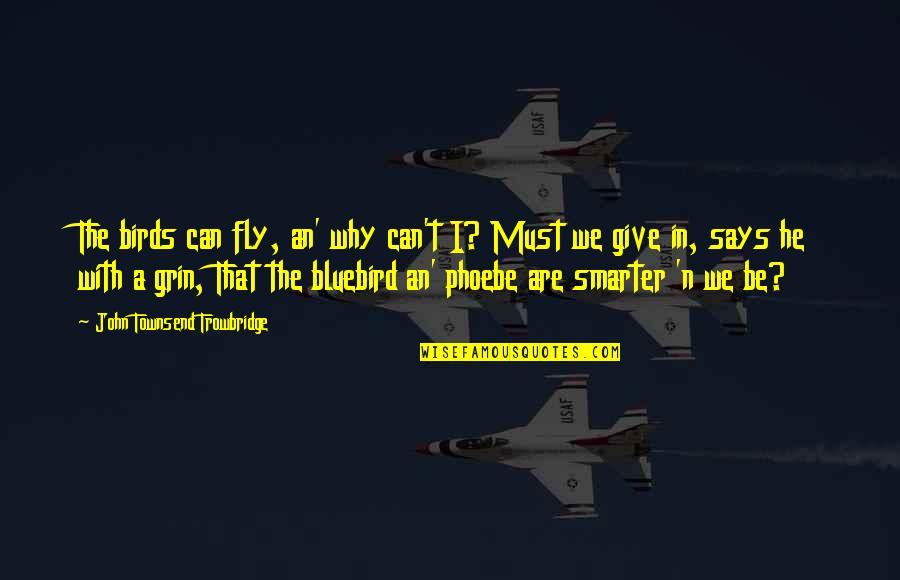 I'm Smarter Quotes By John Townsend Trowbridge: The birds can fly, an' why can't I?