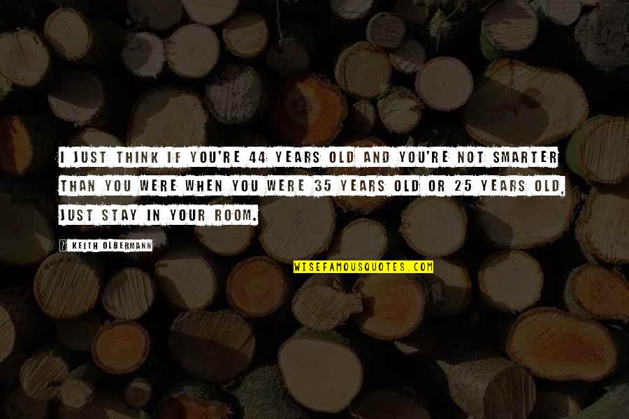 I'm Smarter Quotes By Keith Olbermann: I just think if you're 44 years old I'm Smarter Quotes By Keith Olbermann: I just think if you're 44 years old