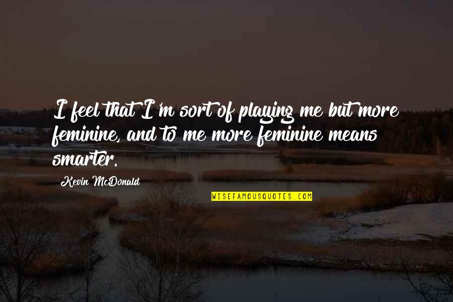 I'm Smarter Quotes By Kevin McDonald: I feel that I'm sort of playing me I'm Smarter Quotes By Kevin McDonald: I feel that I'm sort of playing me