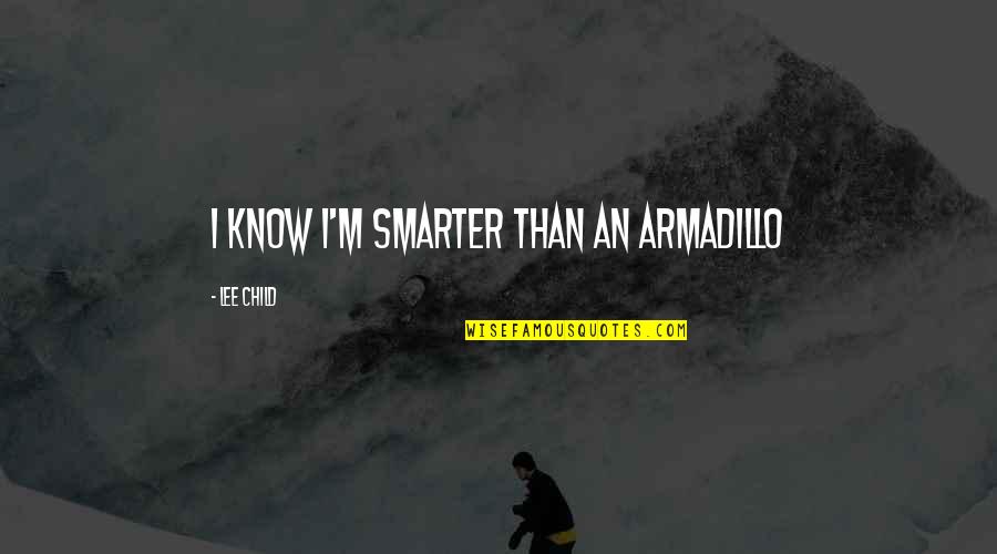 I'm Smarter Quotes By Lee Child: I know I'm smarter than an armadillo I'm Smarter Quotes By Lee Child: I know I'm smarter than an armadillo