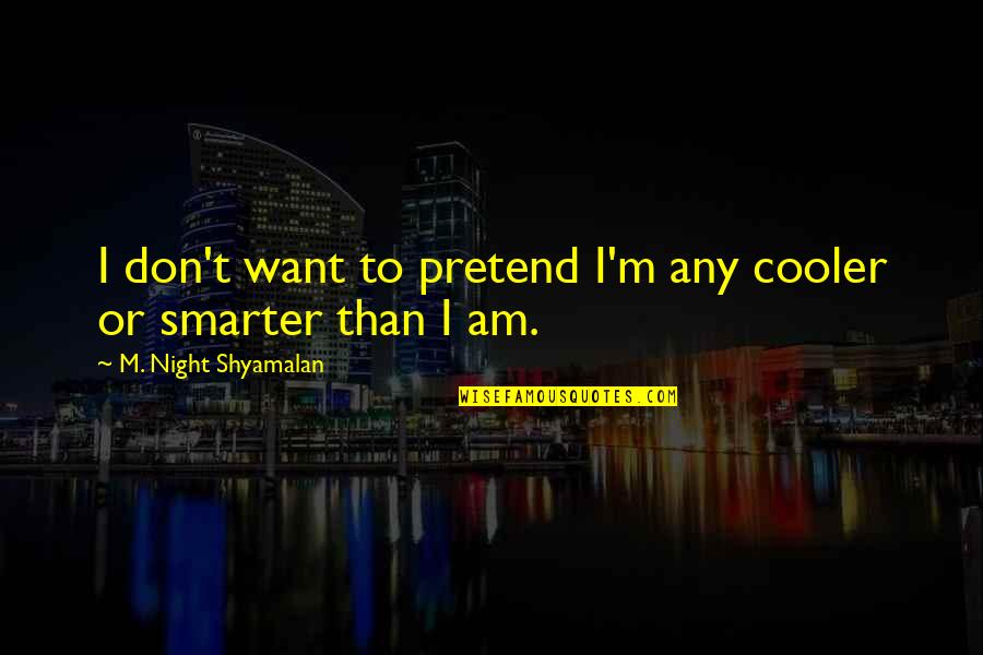 I'm Smarter Quotes By M. Night Shyamalan: I don't want to pretend I'm any cooler I'm Smarter Quotes By M. Night Shyamalan: I don't want to pretend I'm any cooler