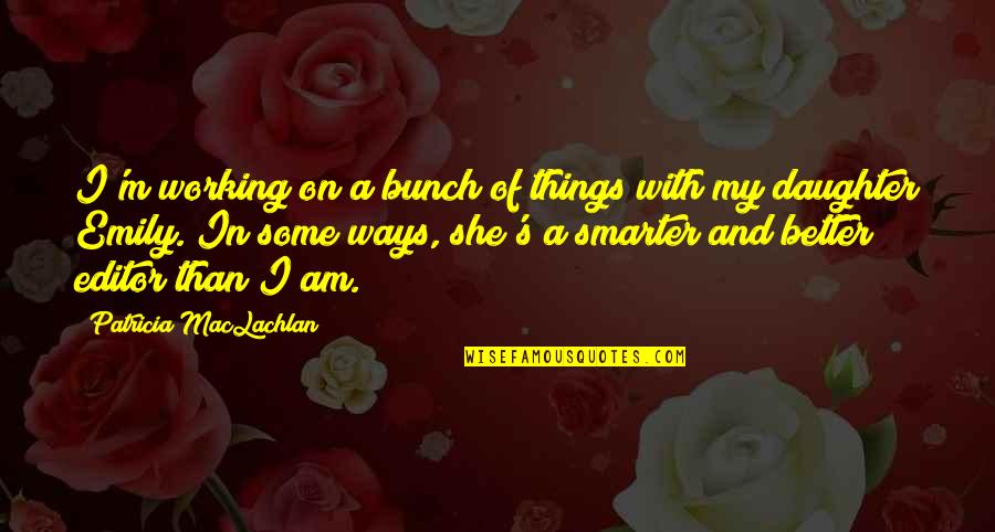I'm Smarter Quotes By Patricia MacLachlan: I'm working on a bunch of things with I'm Smarter Quotes By Patricia MacLachlan: I'm working on a bunch of things with