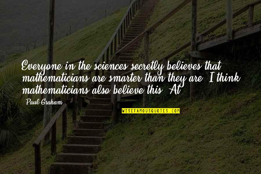 I'm Smarter Quotes By Paul Graham: Everyone in the sciences secretly believes that mathematicians