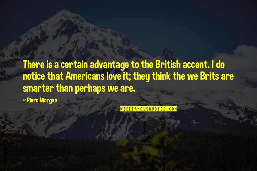 I'm Smarter Quotes By Piers Morgan: There is a certain advantage to the British I'm Smarter Quotes By Piers Morgan: There is a certain advantage to the British