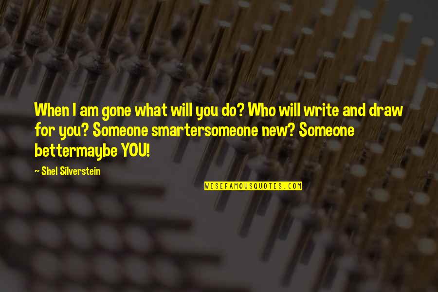 I'm Smarter Quotes By Shel Silverstein: When I am gone what will you do?