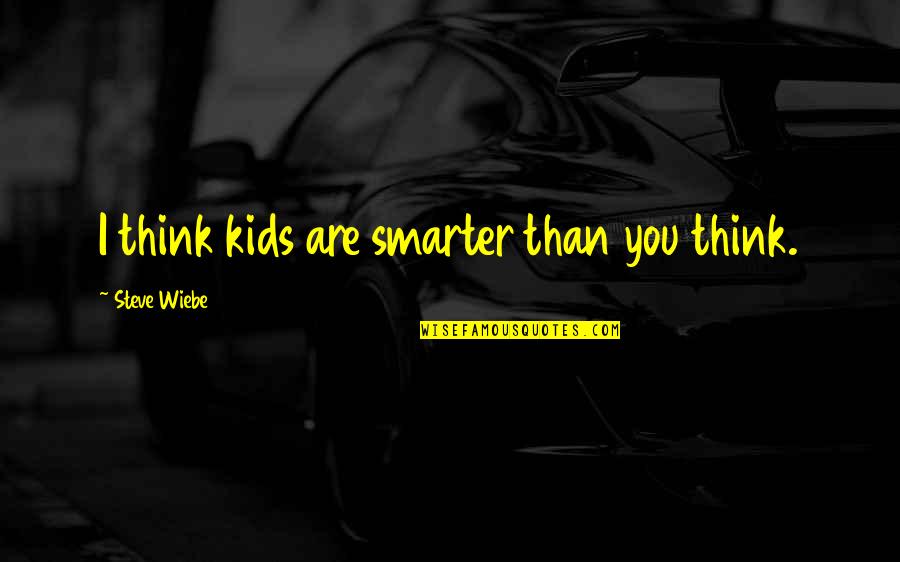 I'm Smarter Quotes By Steve Wiebe: I think kids are smarter than you think.