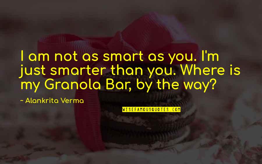 I'm Smarter Than You Quotes By Alankrita Verma: I am not as smart as you. I'm