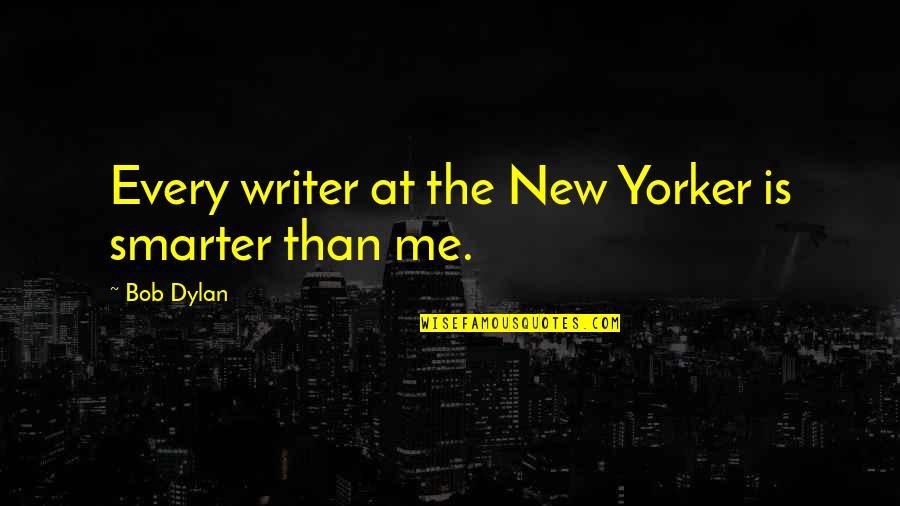 I'm Smarter Than You Quotes By Bob Dylan: Every writer at the New Yorker is smarter