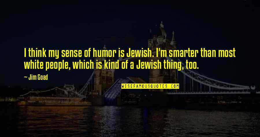 I'm Smarter Than You Quotes By Jim Goad: I think my sense of humor is Jewish.