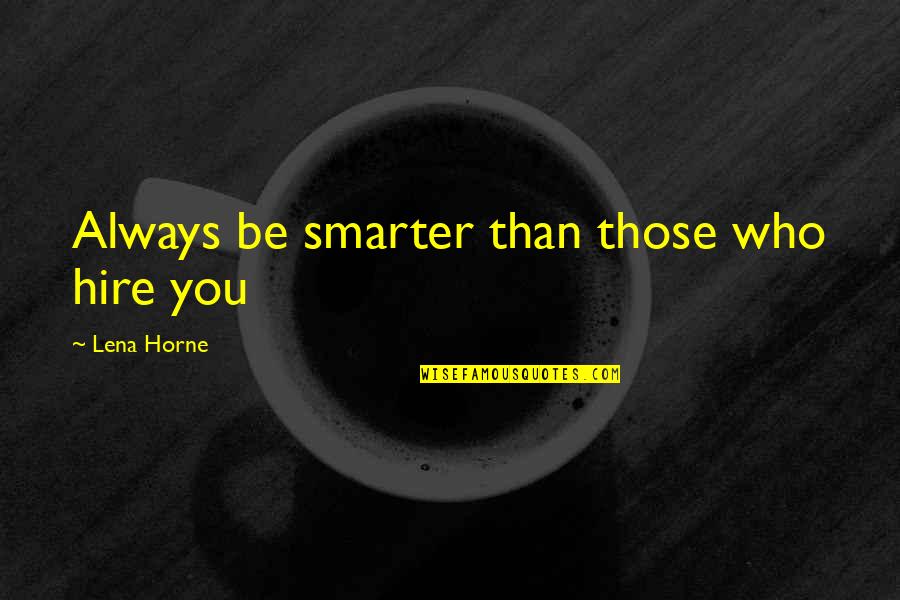 I'm Smarter Than You Quotes By Lena Horne: Always be smarter than those who hire you