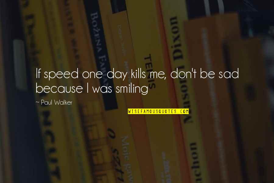 I'm Smiling Because Of You Quotes By Paul Walker: If speed one day kills me, don't be