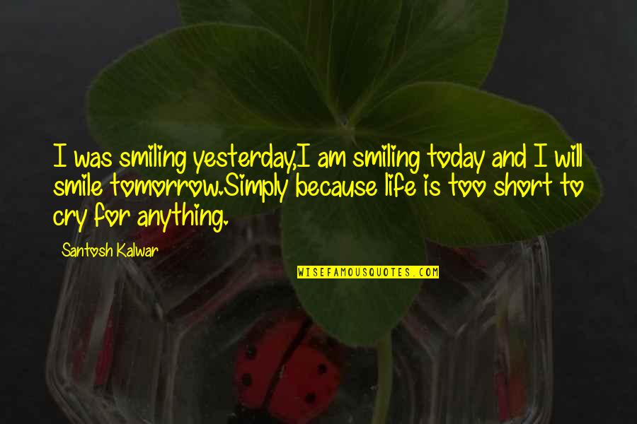 I'm Smiling Because Of You Quotes By Santosh Kalwar: I was smiling yesterday,I am smiling today and