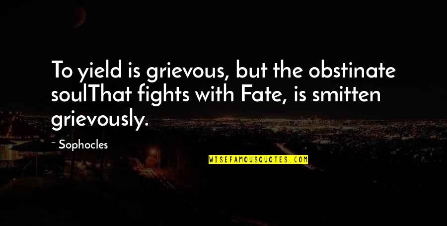 I'm Smitten Quotes By Sophocles: To yield is grievous, but the obstinate soulThat