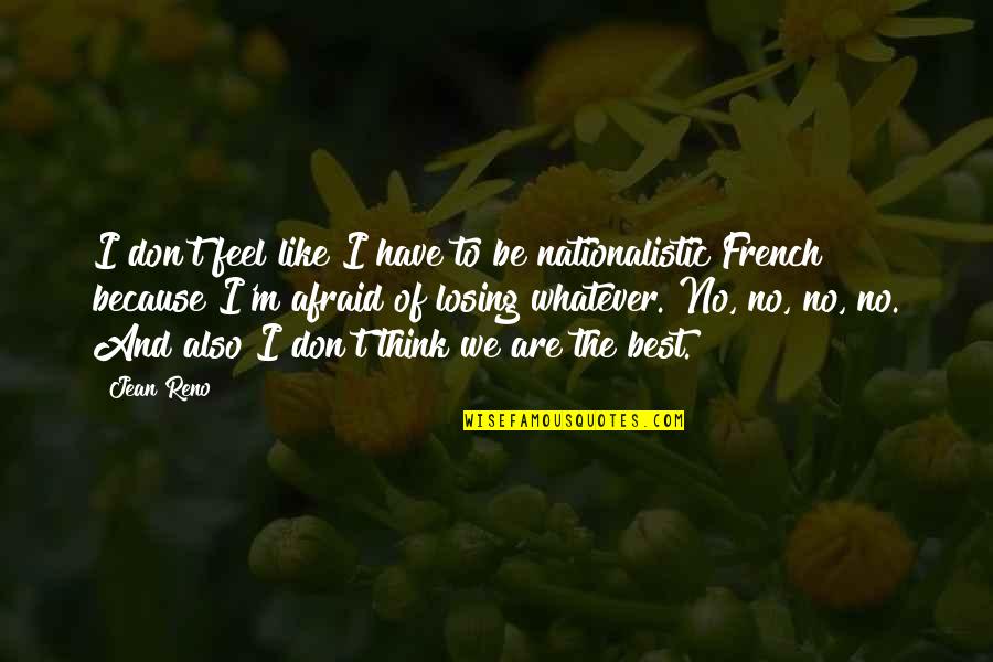 I'm So Afraid Of Losing You Quotes By Jean Reno: I don't feel like I have to be