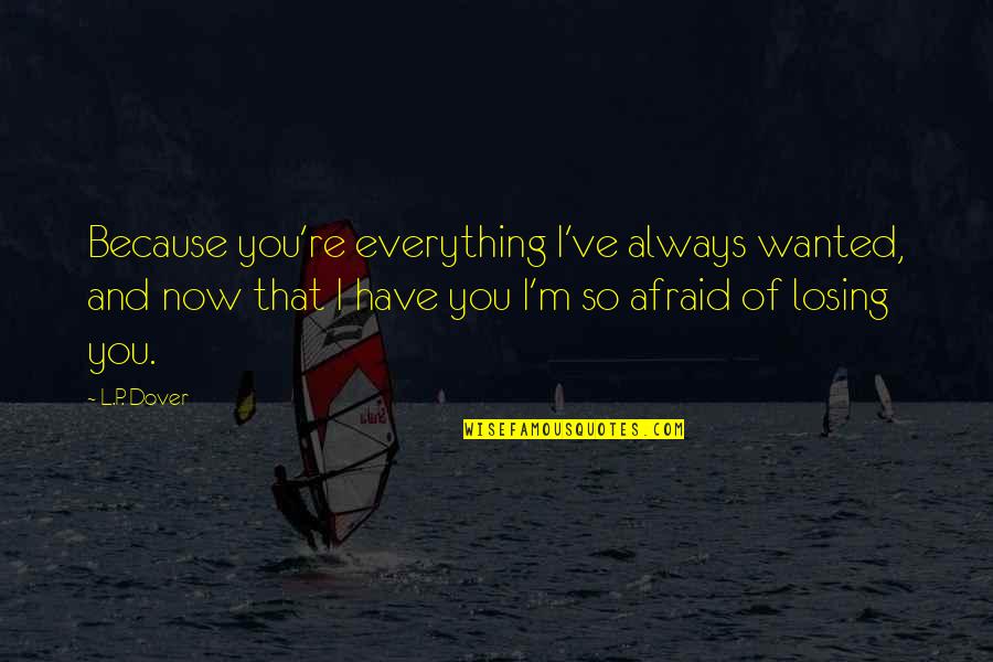 I'm So Afraid Of Losing You Quotes By L.P. Dover: Because you're everything I've always wanted, and now