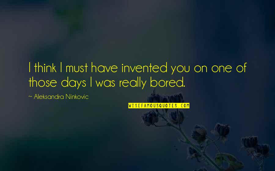 I'm So Bored That Quotes By Aleksandra Ninkovic: I think I must have invented you on