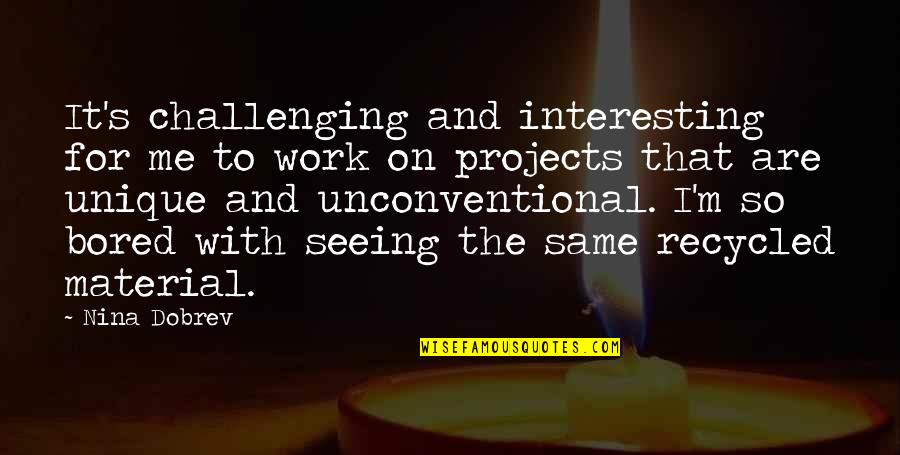 I'm So Bored That Quotes By Nina Dobrev: It's challenging and interesting for me to work