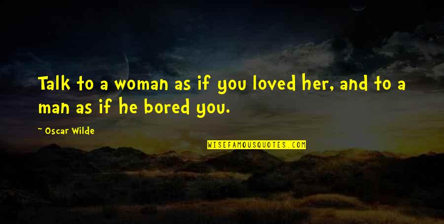 I'm So Bored That Quotes By Oscar Wilde: Talk to a woman as if you loved