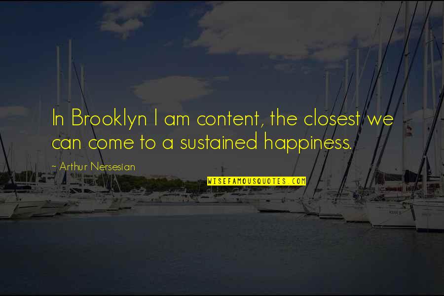 I'm So Brooklyn Quotes By Arthur Nersesian: In Brooklyn I am content, the closest we