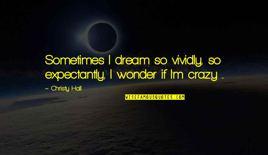 I'm So Crazy Quotes By Christy Hall: Sometimes I dream so vividly, so expectantly, I