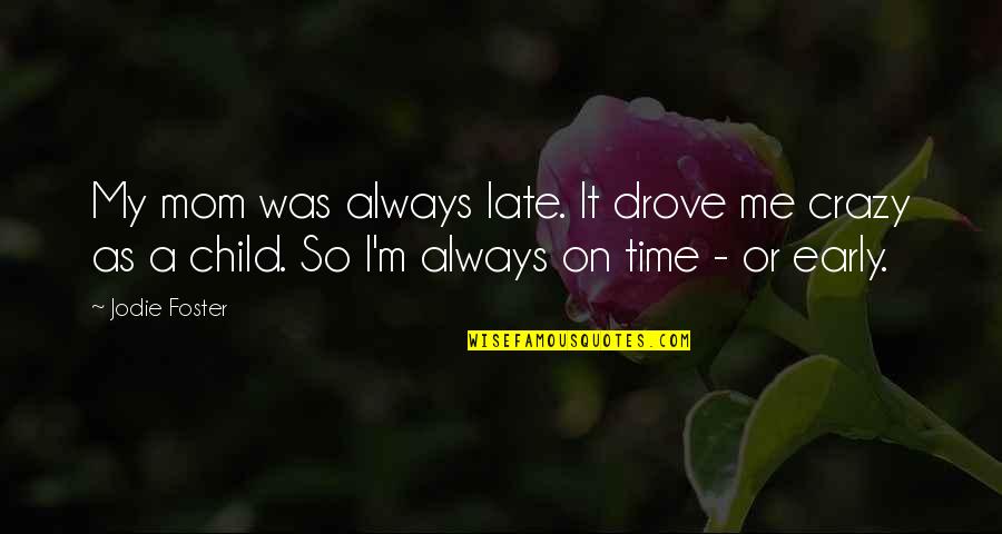 I'm So Crazy Quotes By Jodie Foster: My mom was always late. It drove me