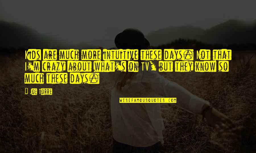 I'm So Crazy Quotes By Joe Torre: Kids are much more intuitive these days. Not I'm So Crazy Quotes By Joe Torre: Kids are much more intuitive these days. Not
