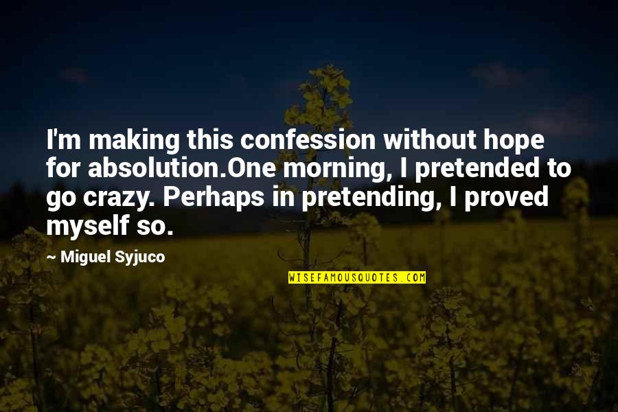 I'm So Crazy Quotes By Miguel Syjuco: I'm making this confession without hope for absolution.One I'm So Crazy Quotes By Miguel Syjuco: I'm making this confession without hope for absolution.One