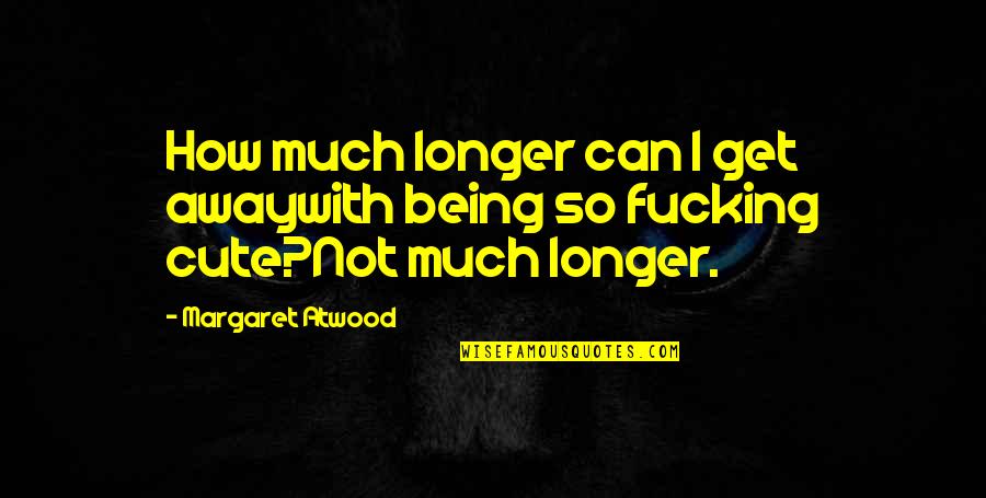 I'm So Cute Quotes By Margaret Atwood: How much longer can I get awaywith being