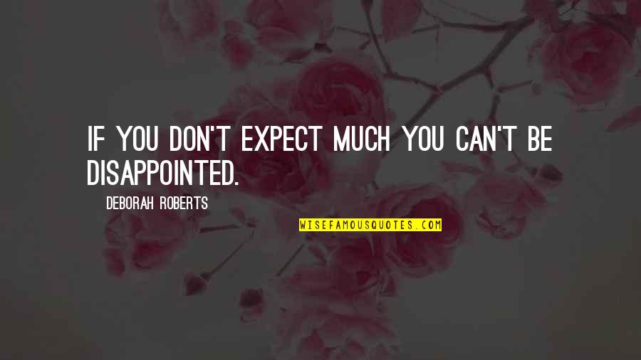 I'm So Disappointed Quotes By Deborah Roberts: If you don't expect much you can't be I'm So Disappointed Quotes By Deborah Roberts: If you don't expect much you can't be