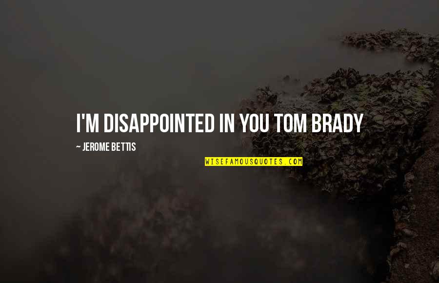 I'm So Disappointed Quotes By Jerome Bettis: I'm disappointed in you Tom Brady