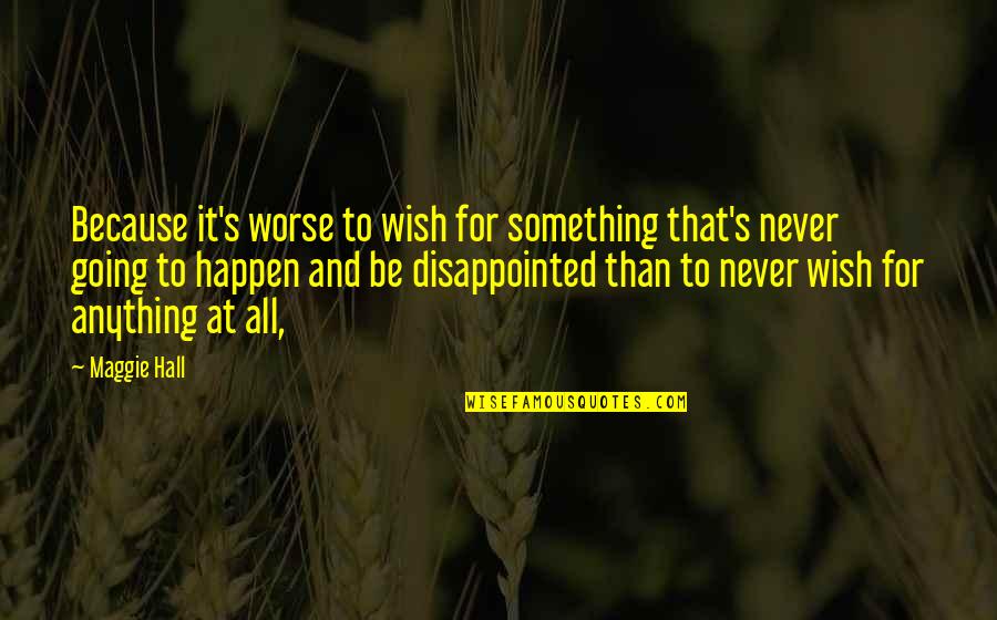 I'm So Disappointed Quotes By Maggie Hall: Because it's worse to wish for something that's