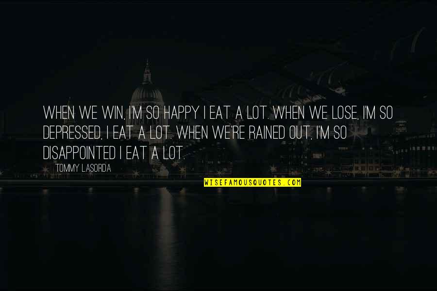 I'm So Disappointed Quotes By Tommy Lasorda: When we win, I'm so happy I eat I'm So Disappointed Quotes By Tommy Lasorda: When we win, I'm so happy I eat
