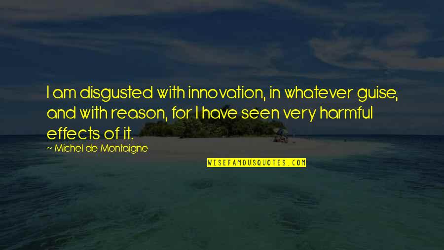 I'm So Disgusted Quotes By Michel De Montaigne: I am disgusted with innovation, in whatever guise,